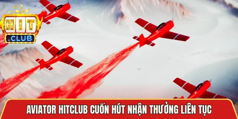 Aviator Hitclub cuốn hút nhận thưởng liên tục
