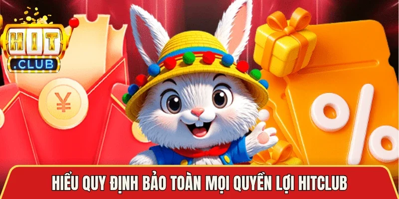 Hiểu quy định bảo toàn mọi quyền lợi Hitclub