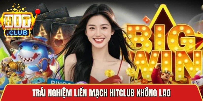Trải nghiệm liền mạch Hitclub không lag